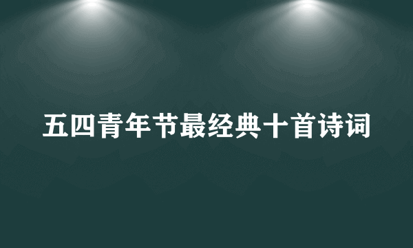 五四青年节最经典十首诗词