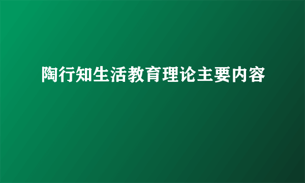陶行知生活教育理论主要内容