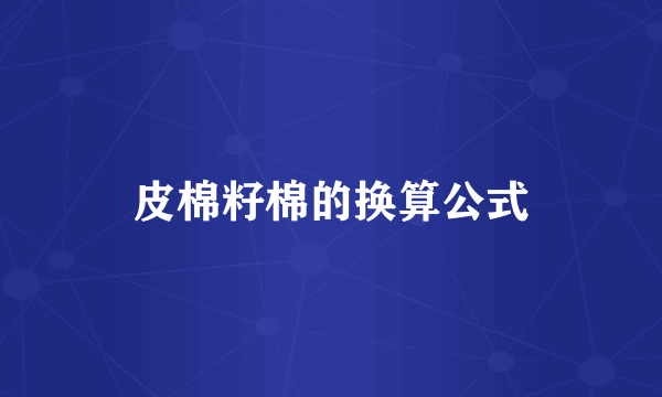 皮棉籽棉的换算公式