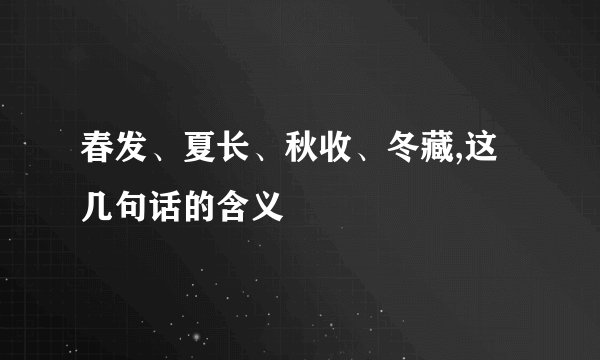 春发、夏长、秋收、冬藏,这几句话的含义