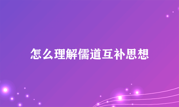 怎么理解儒道互补思想