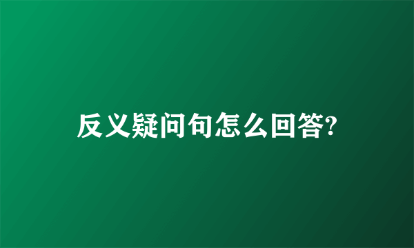 反义疑问句怎么回答?