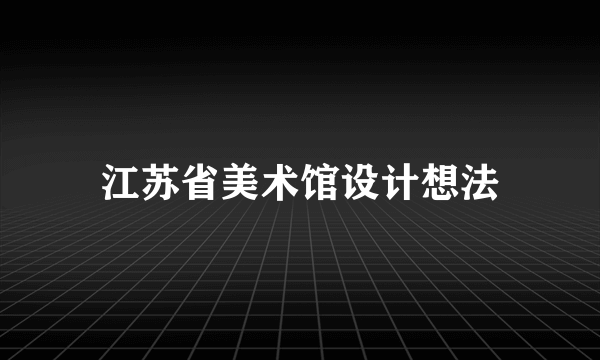 江苏省美术馆设计想法