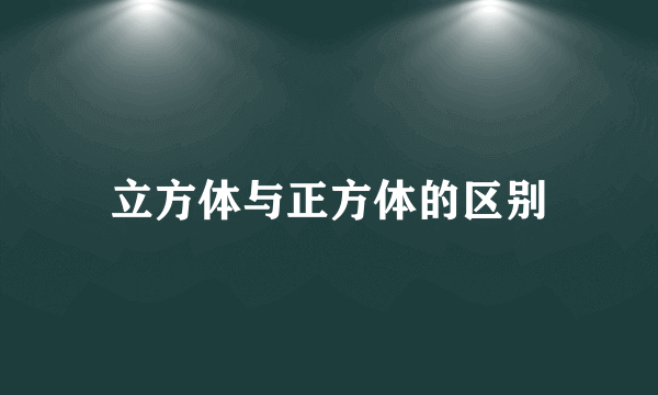 立方体与正方体的区别