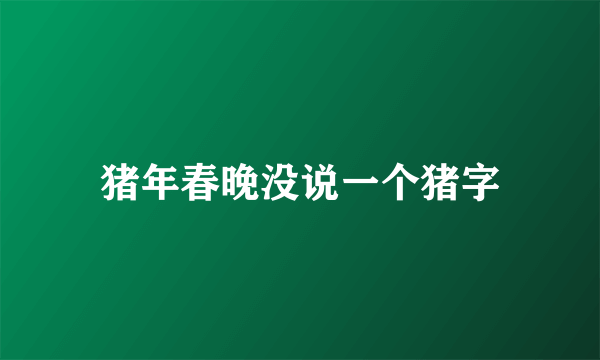 猪年春晚没说一个猪字