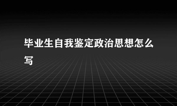 毕业生自我鉴定政治思想怎么写