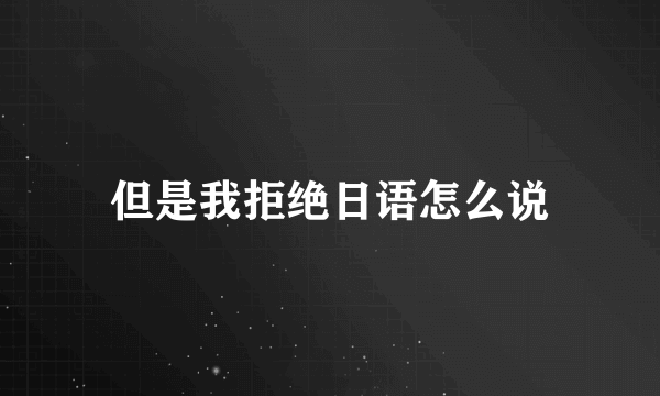 但是我拒绝日语怎么说