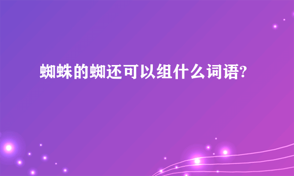 蜘蛛的蜘还可以组什么词语?