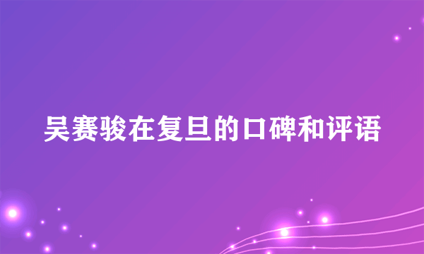 吴赛骏在复旦的口碑和评语