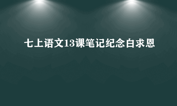 七上语文13课笔记纪念白求恩