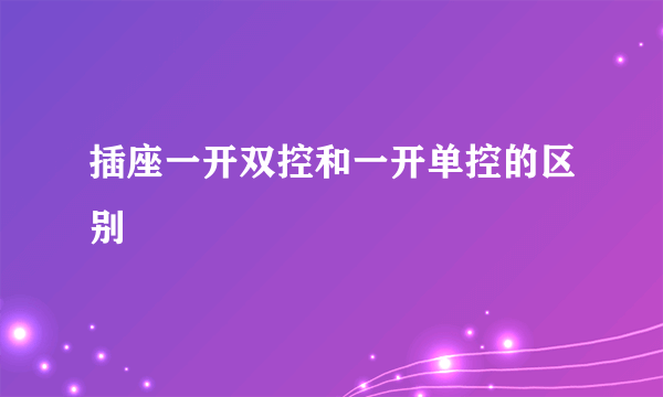 插座一开双控和一开单控的区别