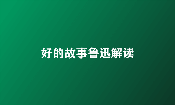 好的故事鲁迅解读