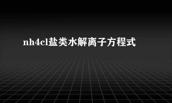 nh4cl盐类水解离子方程式