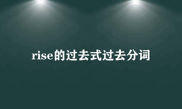 rise的过去式过去分词