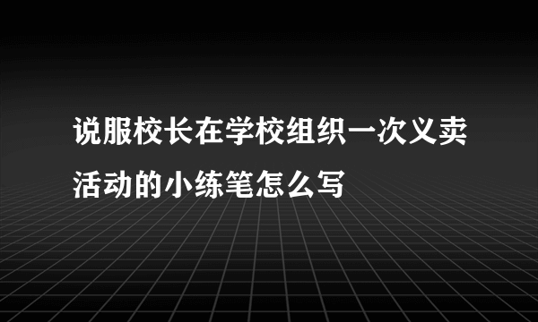 说服校长在学校组织一次义卖活动的小练笔怎么写
