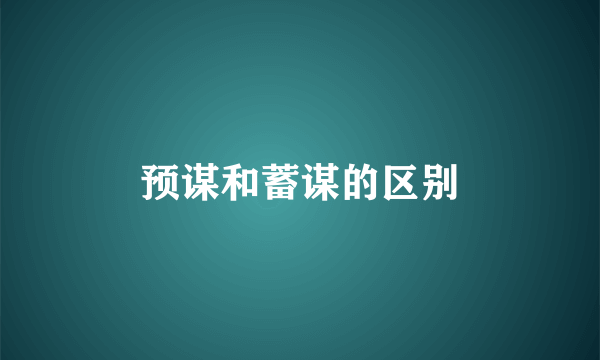 预谋和蓄谋的区别