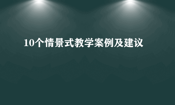 10个情景式教学案例及建议