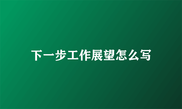 下一步工作展望怎么写