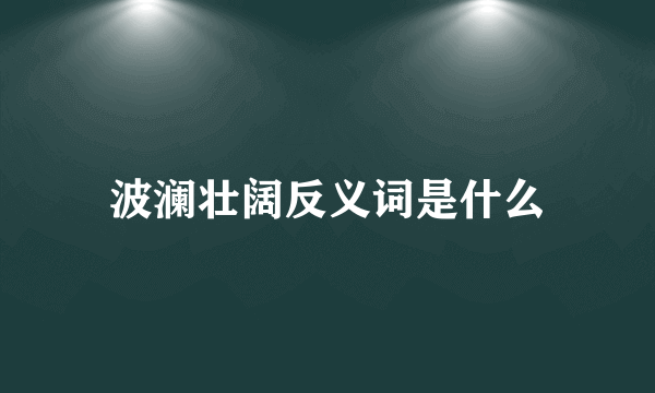 波澜壮阔反义词是什么