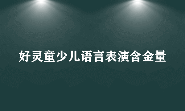 好灵童少儿语言表演含金量