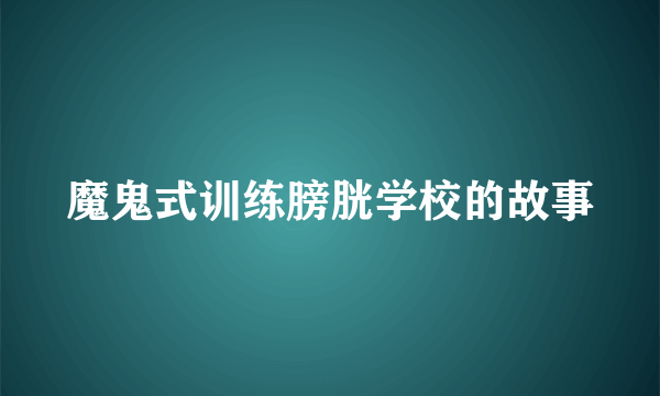 魔鬼式训练膀胱学校的故事