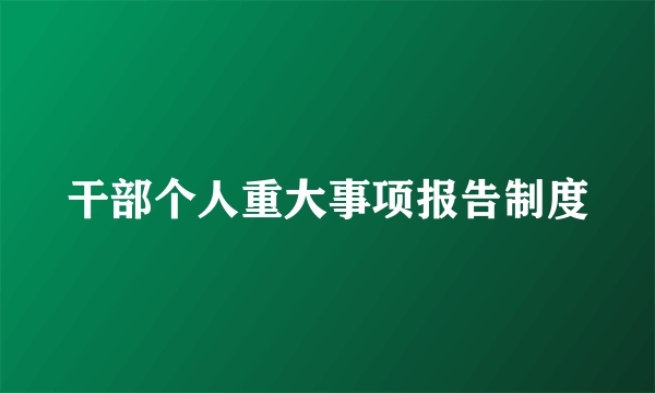 干部个人重大事项报告制度