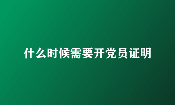 什么时候需要开党员证明