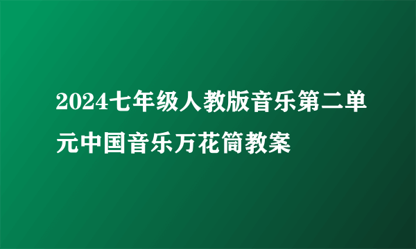 2024七年级人教版音乐第二单元中国音乐万花筒教案