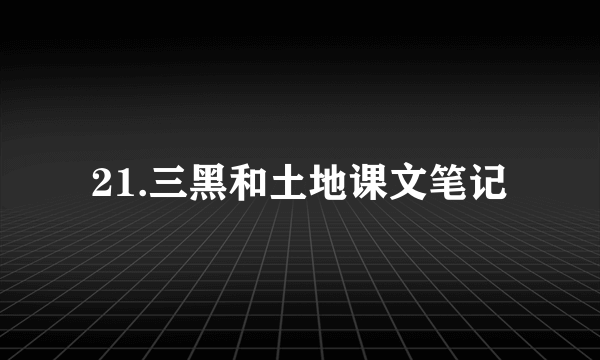 21.三黑和土地课文笔记