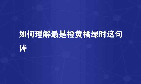 如何理解最是橙黄橘绿时这句诗