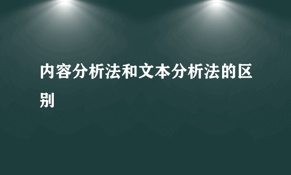 内容分析法和文本分析法的区别