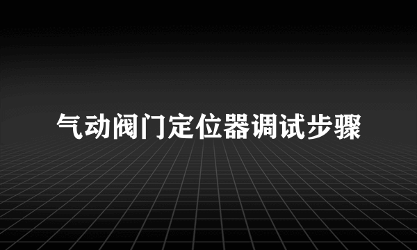 气动阀门定位器调试步骤