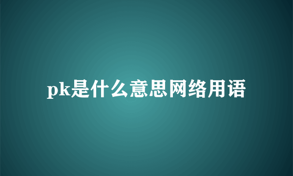 pk是什么意思网络用语