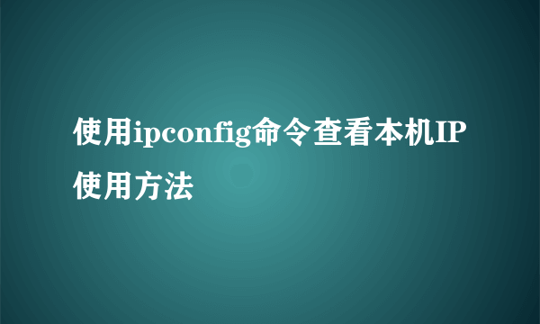 使用ipconfig命令查看本机IP使用方法