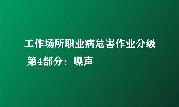 工作场所职业病危害作业分级 第4部分：噪声