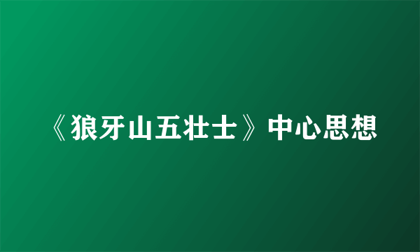 《狼牙山五壮士》中心思想