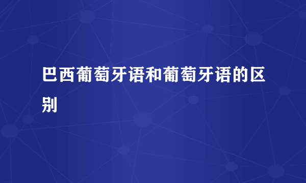 巴西葡萄牙语和葡萄牙语的区别