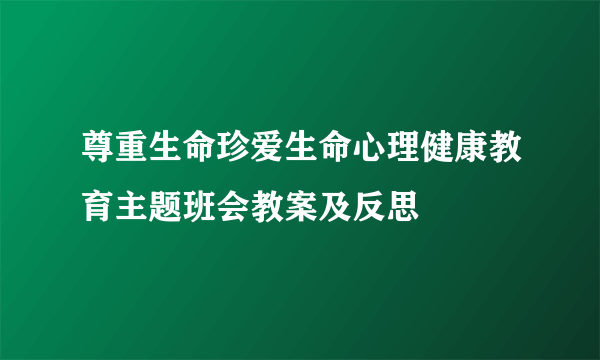 尊重生命珍爱生命心理健康教育主题班会教案及反思
