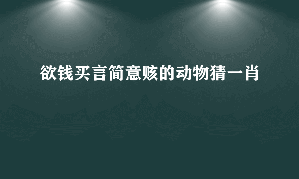欲钱买言简意赅的动物猜一肖