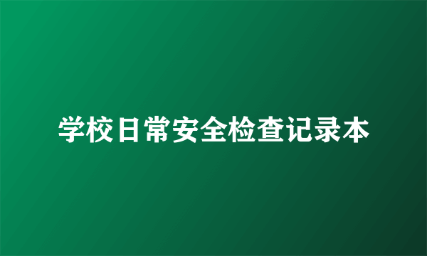 学校日常安全检查记录本