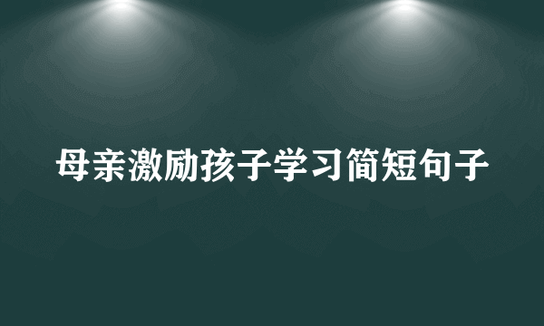 母亲激励孩子学习简短句子