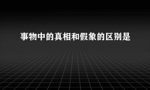 事物中的真相和假象的区别是