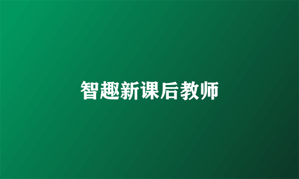 智趣新课后教师