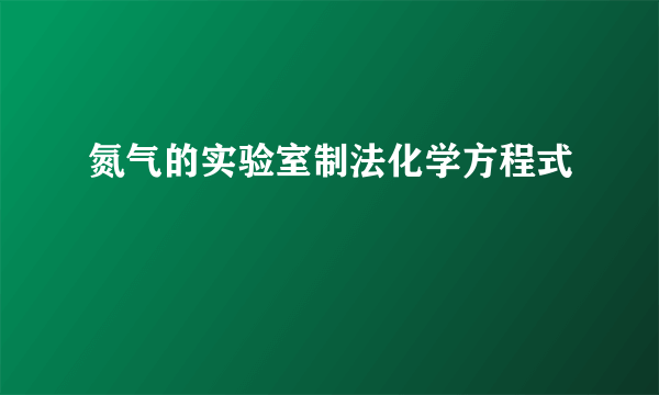氮气的实验室制法化学方程式
