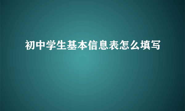 初中学生基本信息表怎么填写