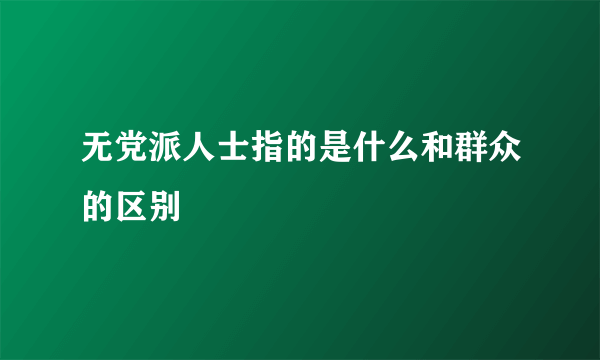 无党派人士指的是什么和群众的区别