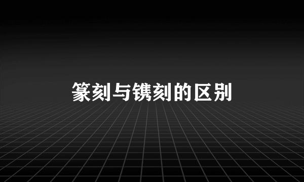 篆刻与镌刻的区别