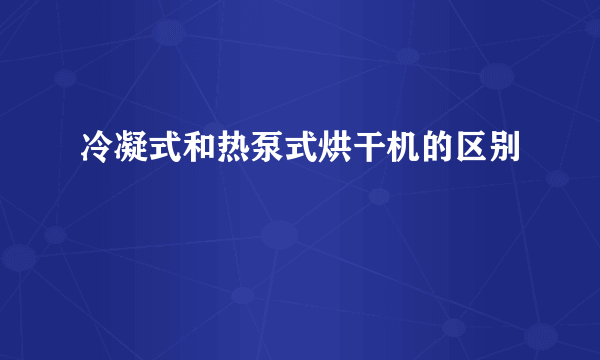 冷凝式和热泵式烘干机的区别