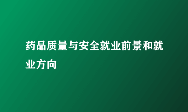 药品质量与安全就业前景和就业方向