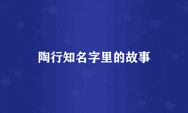 陶行知名字里的故事